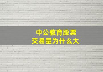 中公教育股票交易量为什么大