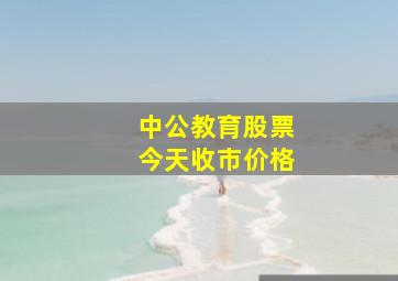 中公教育股票今天收市价格