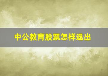 中公教育股票怎样退出