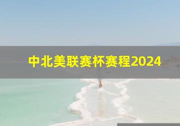 中北美联赛杯赛程2024