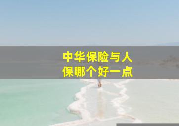 中华保险与人保哪个好一点