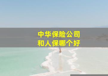 中华保险公司和人保哪个好