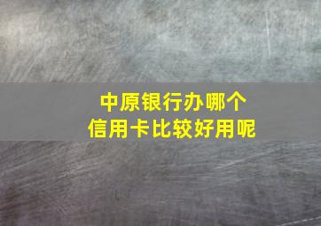 中原银行办哪个信用卡比较好用呢