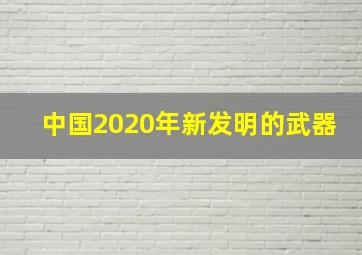 中国2020年新发明的武器