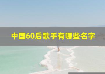 中国60后歌手有哪些名字