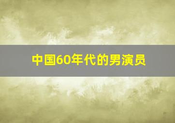 中国60年代的男演员