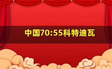 中国70:55科特迪瓦