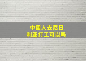 中国人去尼日利亚打工可以吗