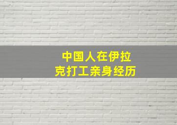 中国人在伊拉克打工亲身经历