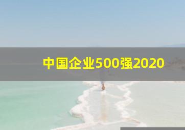 中国企业500强2020