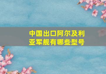 中国出口阿尔及利亚军舰有哪些型号