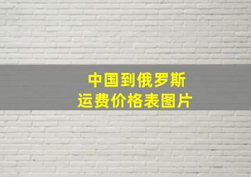 中国到俄罗斯运费价格表图片