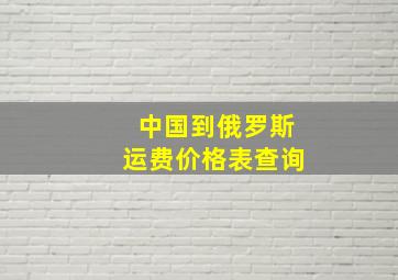 中国到俄罗斯运费价格表查询