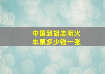 中国到胡志明火车票多少钱一张