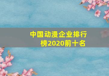 中国动漫企业排行榜2020前十名