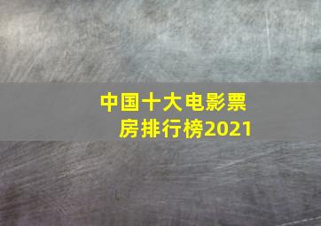 中国十大电影票房排行榜2021