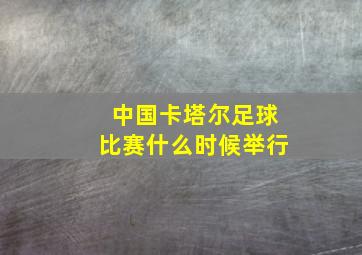 中国卡塔尔足球比赛什么时候举行