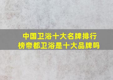 中国卫浴十大名牌排行榜帝都卫浴是十大品牌吗