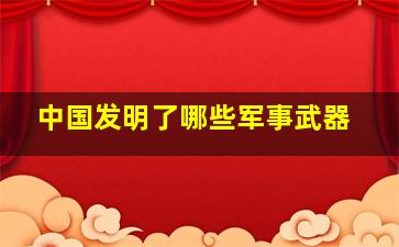 中国发明了哪些军事武器