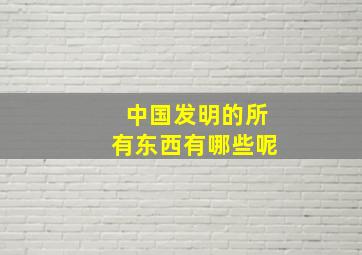 中国发明的所有东西有哪些呢