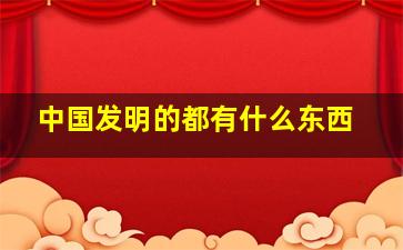 中国发明的都有什么东西