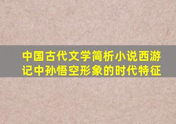 中国古代文学简析小说西游记中孙悟空形象的时代特征