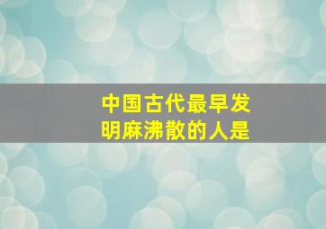 中国古代最早发明麻沸散的人是