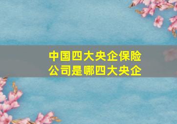 中国四大央企保险公司是哪四大央企