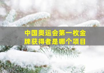 中国奥运会第一枚金牌获得者是哪个项目