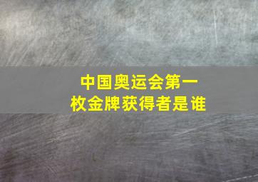 中国奥运会第一枚金牌获得者是谁