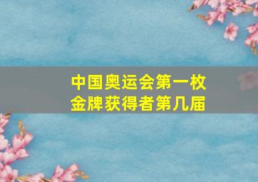 中国奥运会第一枚金牌获得者第几届