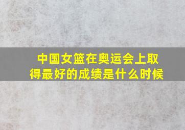 中国女篮在奥运会上取得最好的成绩是什么时候