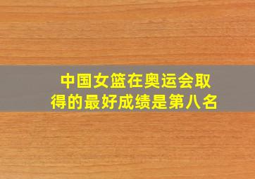 中国女篮在奥运会取得的最好成绩是第八名