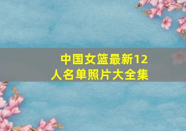 中国女篮最新12人名单照片大全集