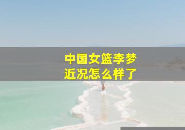 中国女篮李梦近况怎么样了