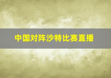 中国对阵沙特比赛直播