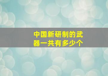 中国新研制的武器一共有多少个