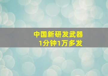 中国新研发武器1分钟1万多发