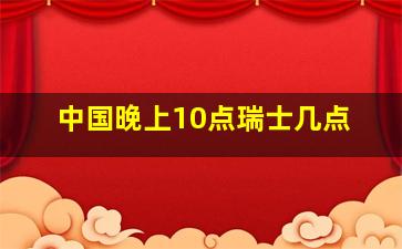 中国晚上10点瑞士几点