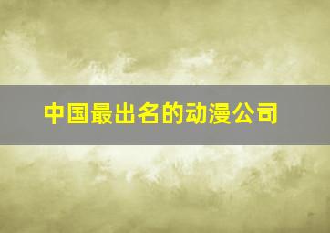 中国最出名的动漫公司