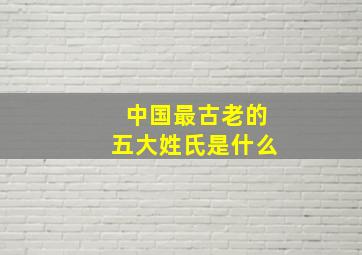 中国最古老的五大姓氏是什么