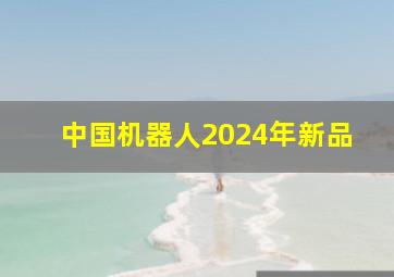 中国机器人2024年新品