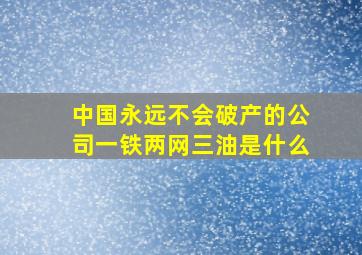 中国永远不会破产的公司一铁两网三油是什么