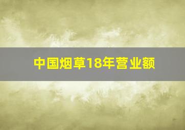 中国烟草18年营业额