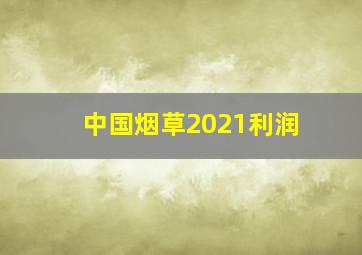 中国烟草2021利润