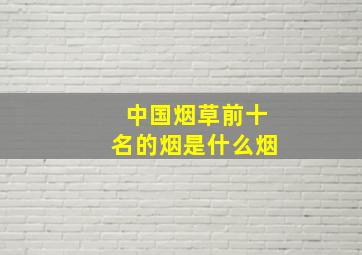 中国烟草前十名的烟是什么烟