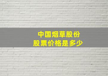 中国烟草股份股票价格是多少