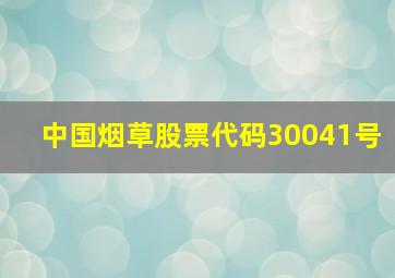 中国烟草股票代码30041号