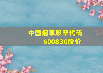 中国烟草股票代码600830股价