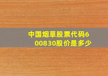 中国烟草股票代码600830股价是多少